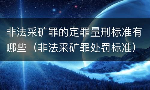 非法采矿罪的定罪量刑标准有哪些（非法采矿罪处罚标准）