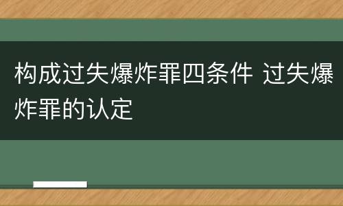 构成过失爆炸罪四条件 过失爆炸罪的认定