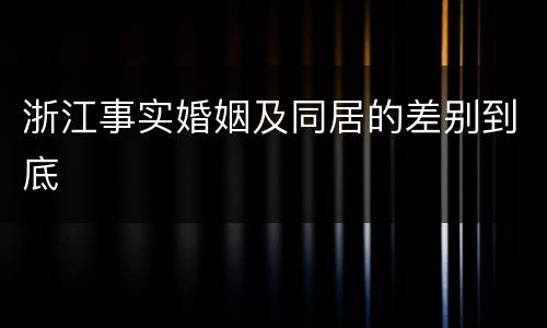 浙江事实婚姻及同居的差别到底