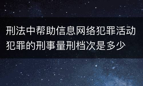 刑法中帮助信息网络犯罪活动犯罪的刑事量刑档次是多少