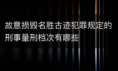 故意损毁名胜古迹犯罪规定的刑事量刑档次有哪些