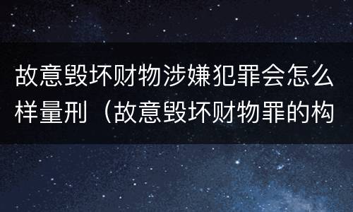 故意毁坏财物涉嫌犯罪会怎么样量刑（故意毁坏财物罪的构成要件是什么?如何处罚?）