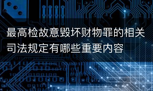 最高检故意毁坏财物罪的相关司法规定有哪些重要内容