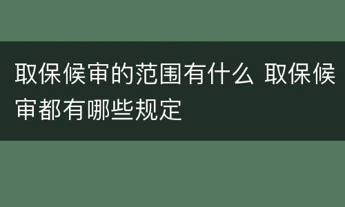 取保候审的范围有什么 取保候审都有哪些规定