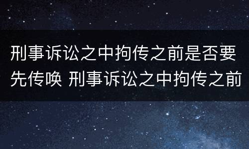 刑事诉讼之中拘传之前是否要先传唤 刑事诉讼之中拘传之前是否要先传唤对方