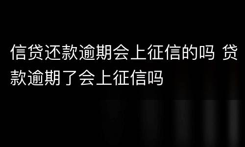 信贷还款逾期会上征信的吗 贷款逾期了会上征信吗