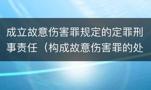 成立故意伤害罪规定的定罪刑事责任（构成故意伤害罪的处罚）