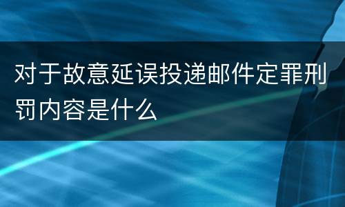 对于故意延误投递邮件定罪刑罚内容是什么