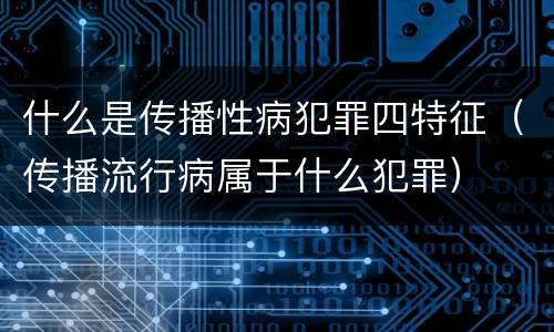 什么是传播性病犯罪四特征（传播流行病属于什么犯罪）