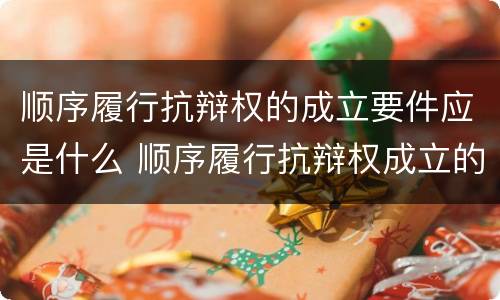 顺序履行抗辩权的成立要件应是什么 顺序履行抗辩权成立的条件有哪些