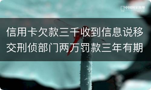 信用卡欠款三千收到信息说移交刑侦部门两万罚款三年有期是骗人的么