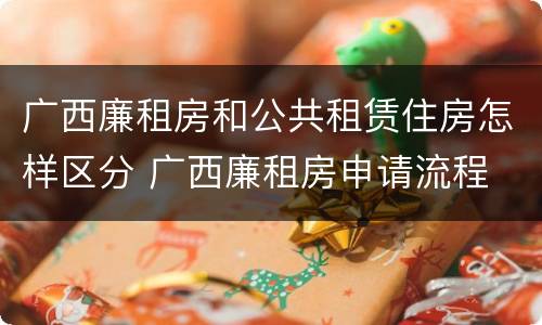 广西廉租房和公共租赁住房怎样区分 广西廉租房申请流程