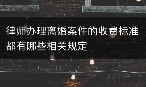 律师办理离婚案件的收费标准都有哪些相关规定