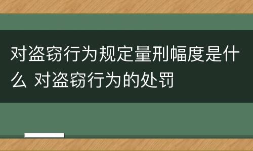 对盗窃行为规定量刑幅度是什么 对盗窃行为的处罚