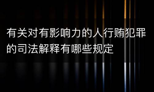 有关对有影响力的人行贿犯罪的司法解释有哪些规定