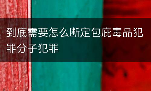 到底需要怎么断定包庇毒品犯罪分子犯罪