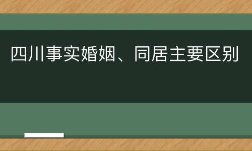 四川事实婚姻、同居主要区别