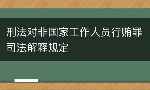 刑法对非国家工作人员行贿罪司法解释规定