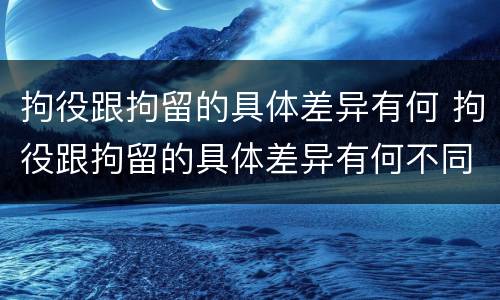 拘役跟拘留的具体差异有何 拘役跟拘留的具体差异有何不同