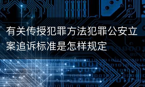 有关传授犯罪方法犯罪公安立案追诉标准是怎样规定