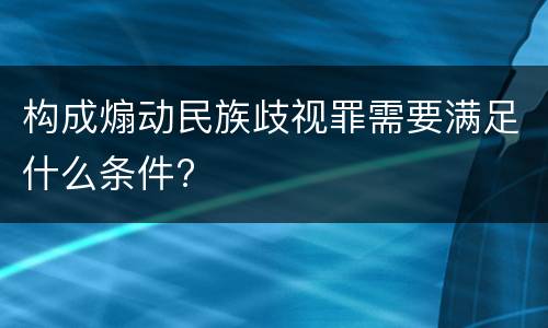 构成煽动民族歧视罪需要满足什么条件?