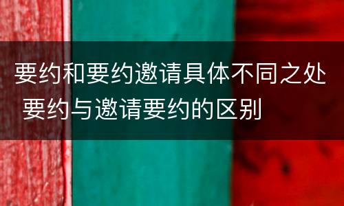 要约和要约邀请具体不同之处 要约与邀请要约的区别