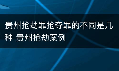 贵州抢劫罪抢夺罪的不同是几种 贵州抢劫案例