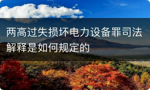 两高过失损坏电力设备罪司法解释是如何规定的