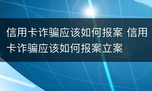 信用卡诈骗应该如何报案 信用卡诈骗应该如何报案立案