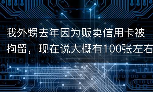 我外甥去年因为贩卖信用卡被拘留，现在说大概有100张左右，请问你判多久