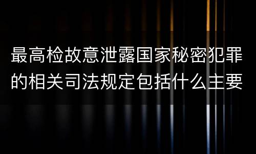 最高检故意泄露国家秘密犯罪的相关司法规定包括什么主要内容