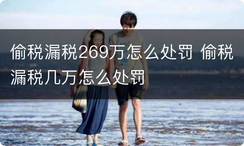 偷税漏税269万怎么处罚 偷税漏税几万怎么处罚