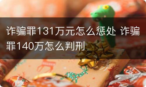 诈骗罪131万元怎么惩处 诈骗罪140万怎么判刑