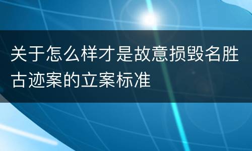 关于怎么样才是故意损毁名胜古迹案的立案标准