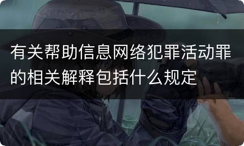 有关帮助信息网络犯罪活动罪的相关解释包括什么规定