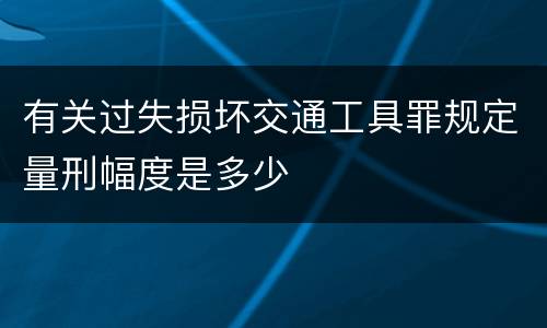 有关过失损坏交通工具罪规定量刑幅度是多少