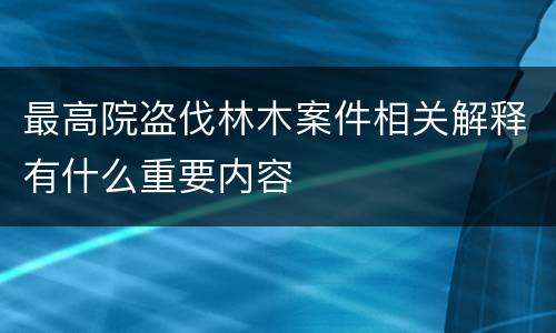 最高院盗伐林木案件相关解释有什么重要内容