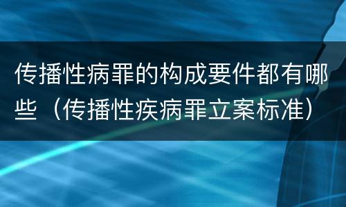 传播性病罪的构成要件都有哪些（传播性疾病罪立案标准）