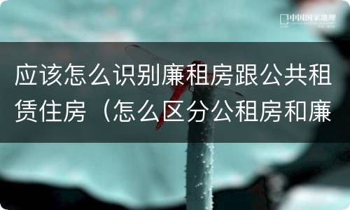 应该怎么识别廉租房跟公共租赁住房（怎么区分公租房和廉租房）