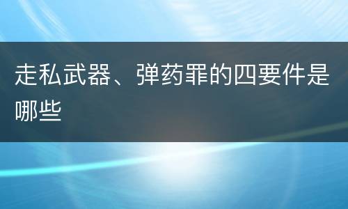 走私武器、弹药罪的四要件是哪些