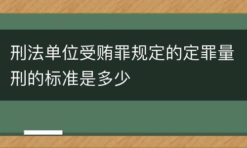 刑法单位受贿罪规定的定罪量刑的标准是多少