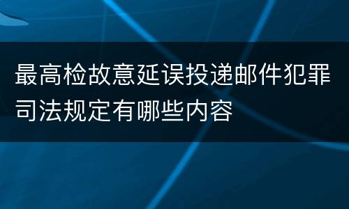 最高检故意延误投递邮件犯罪司法规定有哪些内容