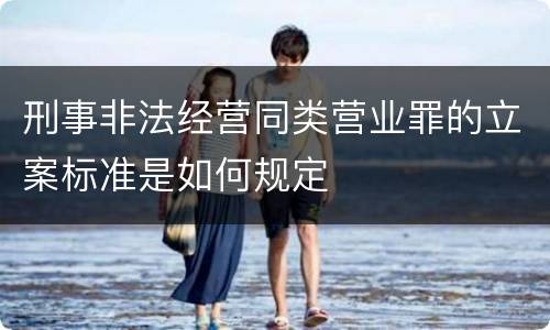 刑事非法经营同类营业罪的立案标准是如何规定