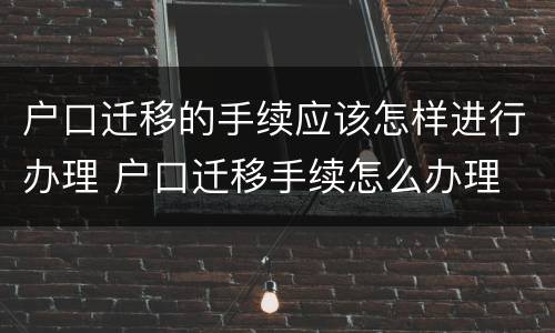 户口迁移的手续应该怎样进行办理 户口迁移手续怎么办理