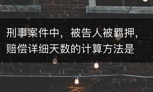 刑事案件中，被告人被羁押，赔偿详细天数的计算方法是