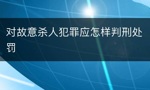 对故意杀人犯罪应怎样判刑处罚