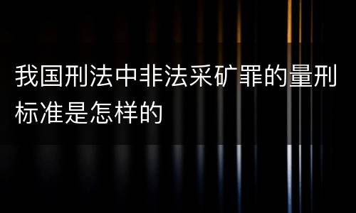 我国刑法中非法采矿罪的量刑标准是怎样的