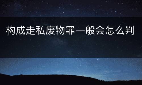 构成走私废物罪一般会怎么判