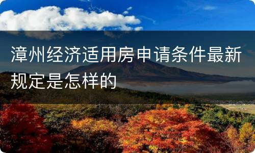 漳州经济适用房申请条件最新规定是怎样的