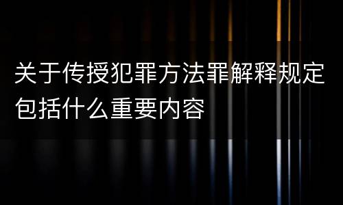 关于传授犯罪方法罪解释规定包括什么重要内容